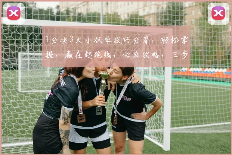 1分快3大小双单技巧分享，轻松掌握，赢在起跑线，必看攻略，三步走