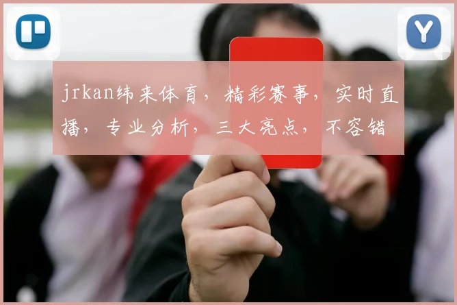 jrkan纬来体育，精彩赛事，实时直播，专业分析，三大亮点，不容错过