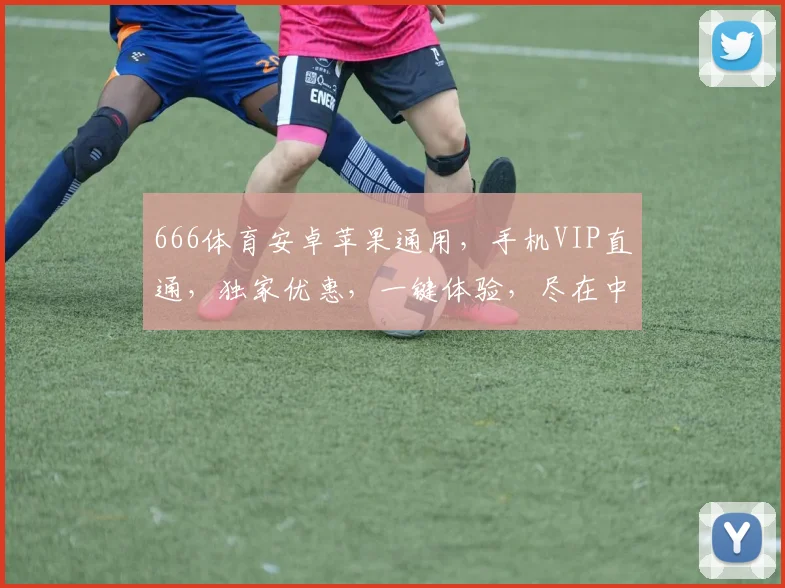 666体育安卓苹果通用，手机VIP直通，独家优惠，一键体验，尽在中国平台